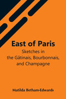 East Of Paris; Sketches In The Gatinais, Bourbonnais, And Champagne-9789354548048