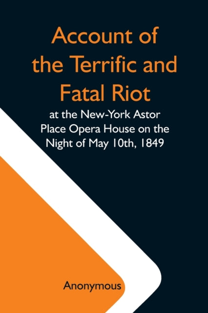 Account Of The Terrific And Fatal Riot At The New-York Astor Place Opera House On The Night Of May 10Th, 1849; With The Quarrels Of Forrest And Macready Including All The Causes Which Led To That Awfu-9789354591112