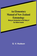 An Elementary Manual of New Zealand Entomology; Being an Introduction to the Study of Our Native Insects-9789354594083