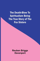 The Death-Blow to Spiritualism Being the True Story of the Fox Sisters-9789354597312