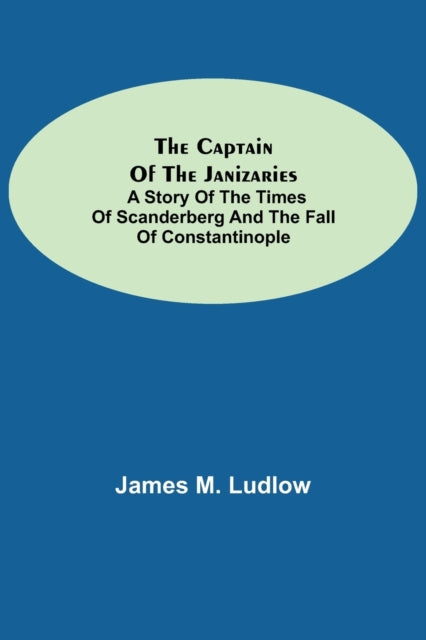 The Captain of the Janizaries; A story of the times of Scanderberg and the fall of Constantinople-9789354754579