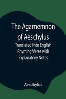 The Agamemnon of Aeschylus; Translated into English Rhyming Verse with Explanatory Notes-9789354846083
