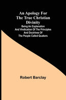 An Apology for the True Christian Divinity; Being an explanation and vindication of the principles and doctrines of the people called Quakers-9789355397904