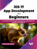 iOS 17 App Development for Beginners : Get started with iOS app development using Swift 5.9, SwiftUI, and Xcode 15-9789355515858