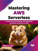 Mastering AWS Serverless : Architecting, developing, and deploying serverless solutions on AWS-9789355516114