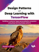 Design Patterns of Deep Learning with TensorFlow : Building a customer hyper-personalisation ecosystem using deep learning design patterns-9789355516497