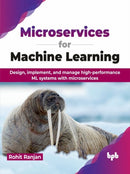 Microservices for Machine Learning : Design, implement, and manage high-performance ML systems with microservices-9789355516886