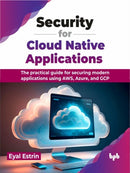 Security for Cloud Native Applications : The practical guide for securing modern applications using AWS, Azure, and GCP-9789355518903