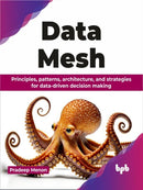 Data Mesh : Principles, patterns, architecture, and strategies for data-driven decision making-9789355519962