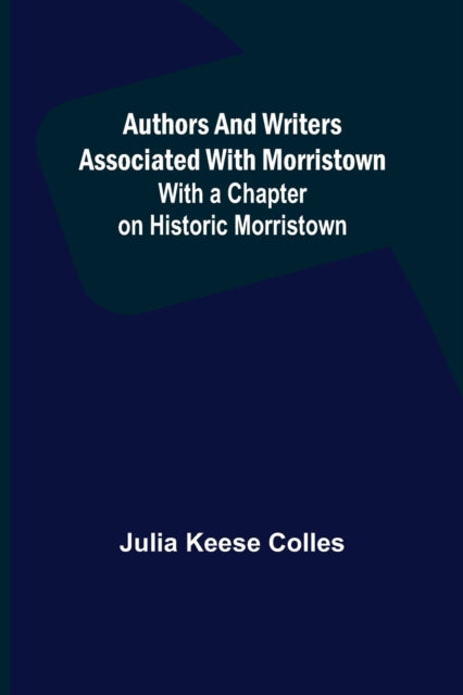 Authors and Writers Associated with Morristown; With a Chapter on Historic Morristown-9789356089860