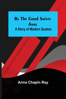 By the Good Sainte Anne : A Story of Modern Quebec-9789356154384