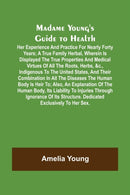 Madame Young's Guide to Health; Her experience and practice for nearly forty years; a true family herbal, wherein is displayed the true properties and medical virtues of all the roots, herbs, &c., ind-9789356576919