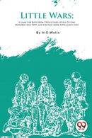 Little Wars : A Game for Boys from Twelve Years of Age to One Hundred and Fifty and for That More Intelligent Sort-9789357278898