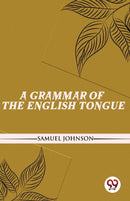 A Grammar of the English Tongue