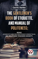 The Gentlemen?S Book of Etiquette, and Manual of Politeness; Being a Complete Guide for a Gentleman?S Conduct in All His Relations Towards Society-9789358016765