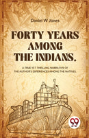 Forty Years Among the Indians a True Yet Thrilling Narrative of the Author?s Experiences Among the Natives