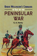 Under Wellington'S Command: A Tale Of The Peninsular War-9789358591583
