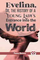 Evelina, Or, The History Of A Young Lady''s Entrance Into The World