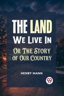 "THE LAND WE LIVE IN OR THE STORY OF OUR COUNTRY"
