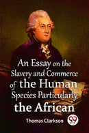An Essay On The Slavery And Commerce Of The Human Species Particularly The African  (Edition2023)-9789359395395