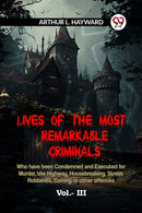 LIVES OF THE MOST REMARKABLE CRIMINALS Who have been Condemned and Executed for Murder, the Highway, Housebreaking, Street Robberies, Coining or other offences Vol. III (Edition2023)-9789359952161