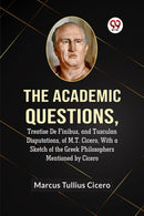 The Academic QuestionsTreatise De Finibus, and Tusculan Disputations, of M.T. Cicero, With a Sketch of the Greek Philosophers Mentioned by Cicero (Edition2023)