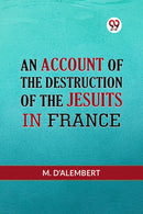 AN ACCOUNT OF THE DESTRUCTION OF THE JESUITS IN FRANCE (Edition2023)