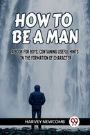HOW TO BE A MAN:A BOOK FOR BOYS, CONTAINING USEFUL HINTS ON THE FORMATION OF CHARACTER (Edition2023)-9789359957098