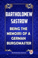 Bartholomew Sastrow Being the Memoirs of a German Burgomaster