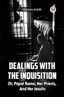 Dealings With The Inquisition Or, Papal Rome, Her Priests, And Her Jesuits-9789361150128