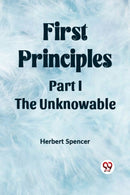 First PrinciplesPart I.-The Unknowable (Edition2023)-9789361423666