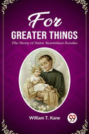 For Greater Things The Story of Saint Stanislaus Kostka-9789361425448