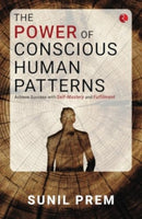 The Power of Conscious Human Patterns : Achieve Success with Self-Mastery and Fulfilment-9789361563805