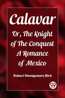 CalavarOr, The Knight of The Conquest A Romance of Mexico (Edition2023)-9789362203205