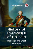 History of Friedrich II of PrussiaFrederick The Great Volume I (Edition2023)-9789362760845