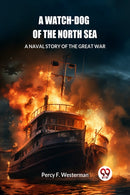 A Watch-dog of the North SeaA Naval Story of the Great War (Edition2024)-9789363056664