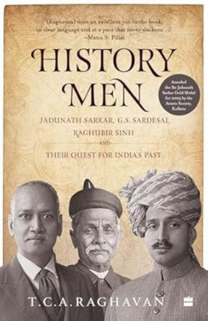 History Men : Jadunath Sarker Gs Sardesai Raghubir Sinh & Their Quest For Indias Past-9789365691955