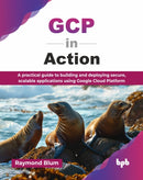 GCP in Action : A practical guide to building and deploying secure, scalable applications using Google Cloud Platform-9789365890563