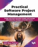 Practical Software Project Management : Design and track execution models, and manage dependencies, changes, and project issues-9789365891911
