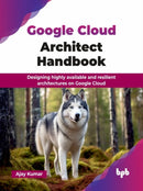 Google Cloud Architect Handbook : Designing highly available and resilient architectures on Google Cloud-9789365892260