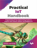 Practical IoT Handbook : Programming IoT by implementing hands-on projects with Arduino, Python, and Raspberry Pi-9789365892659