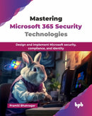Mastering Microsoft 365 Security Technologies : Design and implement Microsoft security, compliance, and identity-9789365892871