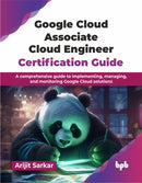 Google Cloud Associate Cloud Engineer Certification Guide : A comprehensive guide to implementing, managing, and monitoring Google Cloud solutions-9789365894141
