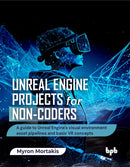 Unreal Engine Projects for Non-coders : A guide to Unreal Engine's visual environment asset pipelines and basic VR concepts-9789365896350