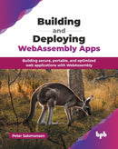 Building and Deploying WebAssembly Apps : Building secure, portable, and optimized web applications with WebAssembly-9789365898477