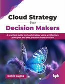 Cloud Strategy for Decision Makers : A practical guide to cloud strategy using architecture principles and best practices from the field-9789365899061