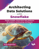 Architecting Data Solutions with Snowflake : Design scalable, cloud-native data platforms for analytics, warehousing, and beyond-9789365899382