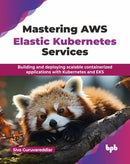 Mastering AWS Elastic Kubernetes Services : Building and deploying scalable containerized applications with Kubernetes and EKS-9789365899887