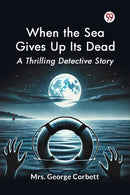 When the Sea Gives Up its Dead a Thrilling Detective Story