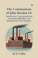 The Communism of John Ruskin or Unto This Last; Two Lectures from the Crown of Wild Olive; and Selections from Fors Clavigera-9789369420353